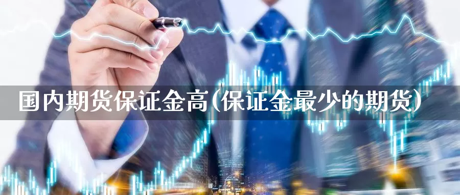 国内期货保证金高(保证金最少的期货)_https://www.zzcnk.com_基金_第1张