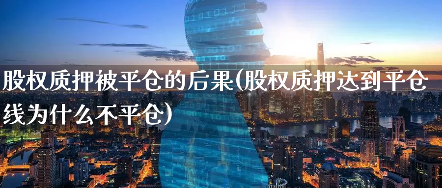 股权质押被平仓的后果(股权质押达到平仓线为什么不平仓)_https://www.zzcnk.com_内盘期货_第1张