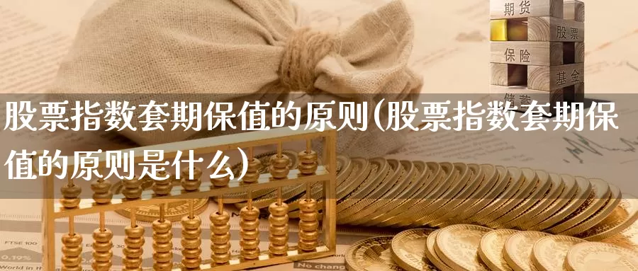 股票指数套期保值的原则(股票指数套期保值的原则是什么)_https://www.zzcnk.com_期货百科_第1张