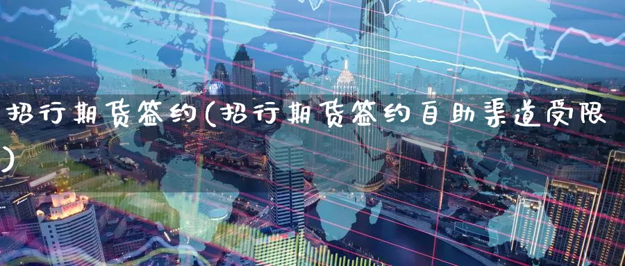 招行期货签约(招行期货签约自助渠道受限)_https://www.zzcnk.com_期货百科_第1张