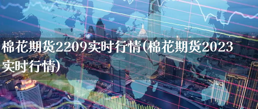 棉花期货2209实时行情(棉花期货2023实时行情)_https://www.zzcnk.com_股指期货_第1张