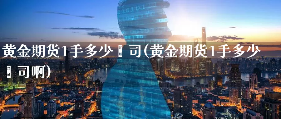 黄金期货1手多少盎司(黄金期货1手多少盎司啊)_原油期货_第1张_国际期货直播室 黄金期货1手多少盎司(黄金期货1手多少盎司啊)_https://www.zzcnk.com_原油期货_第1张