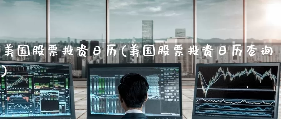 美国股票投资日历(美国股票投资日历查询)_https://www.zzcnk.com_股票_第1张