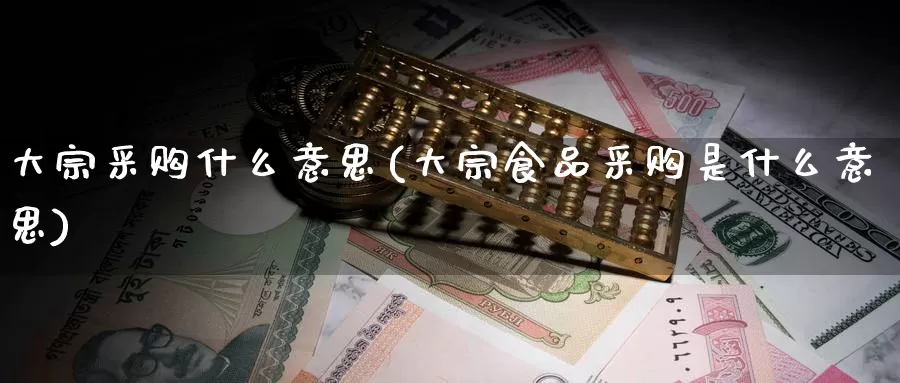 大宗采购什么意思(大宗食品采购是什么意思)_https://www.zzcnk.com_期货直播_第1张