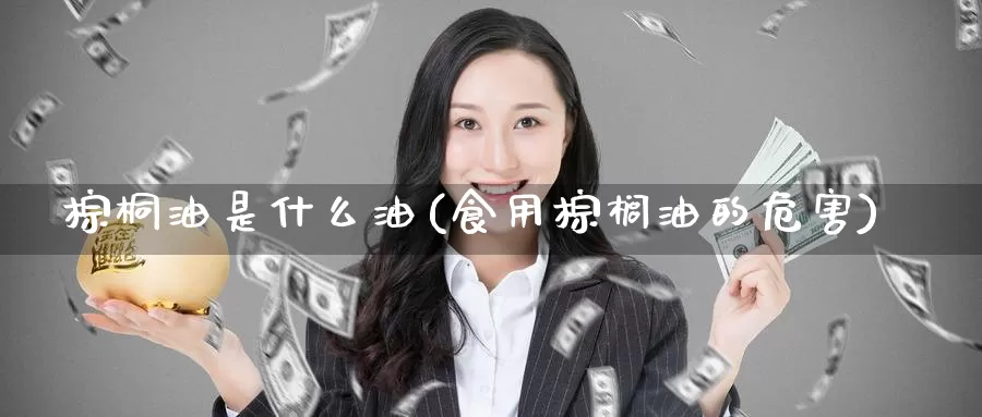 棕桐油是什么油(食用棕榈油的危害)_https://www.zzcnk.com_期货直播_第1张