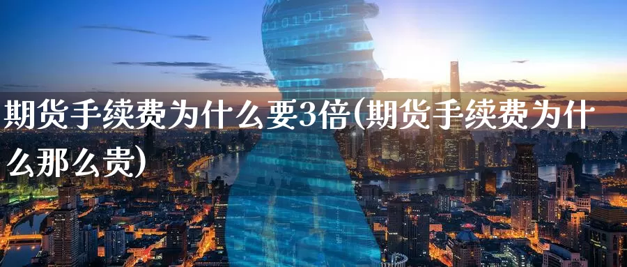 期货手续费为什么要3倍(期货手续费为什么那么贵)_https://www.zzcnk.com_期货直播_第1张
