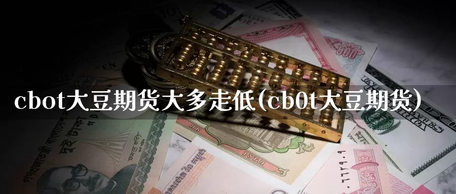 cbot大豆期货大多走低(cb0t大豆期货)_https://www.zzcnk.com_期货直播_第1张