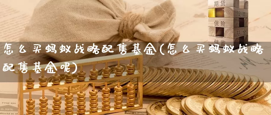 怎么买蚂蚁战略配售基金(怎么买蚂蚁战略配售基金呢)_https://www.zzcnk.com_基金_第1张