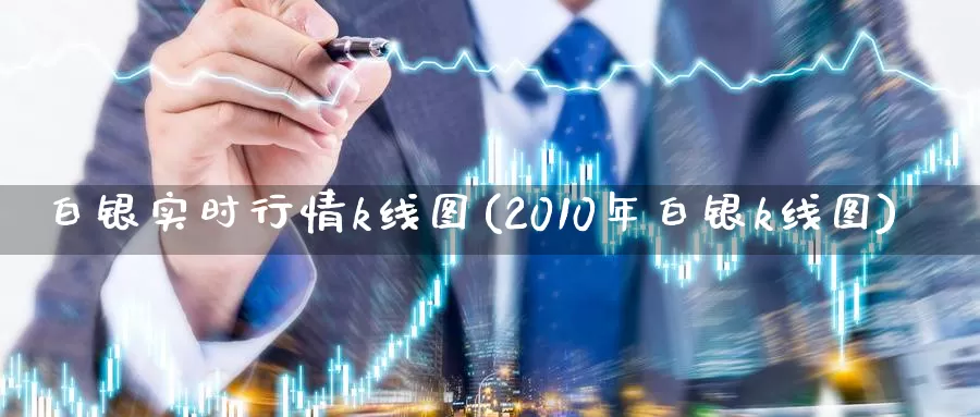 白银实时行情k线图(2010年白银k线图)_https://www.zzcnk.com_股指期货_第1张