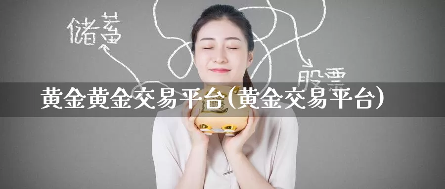 黄金黄金交易平台(黄金交易平台)_https://www.zzcnk.com_理财_第1张