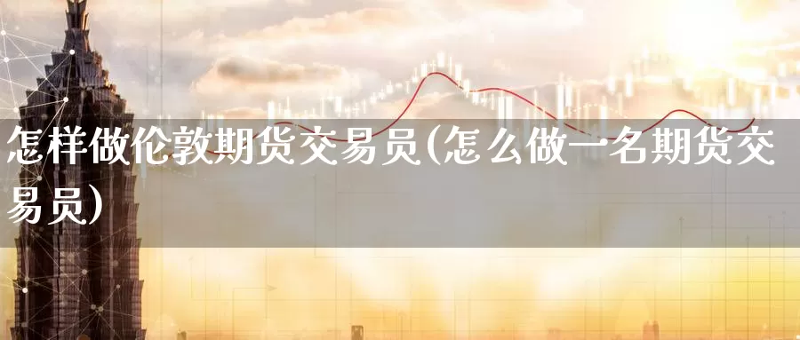 怎样做伦敦期货交易员(怎么做一名期货交易员)_https://www.zzcnk.com_纳指期货_第1张