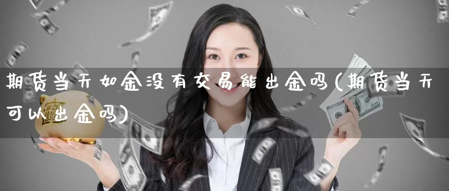 期货当天如金没有交易能出金吗(期货当天可以出金吗)_https://www.zzcnk.com_股指期货_第1张