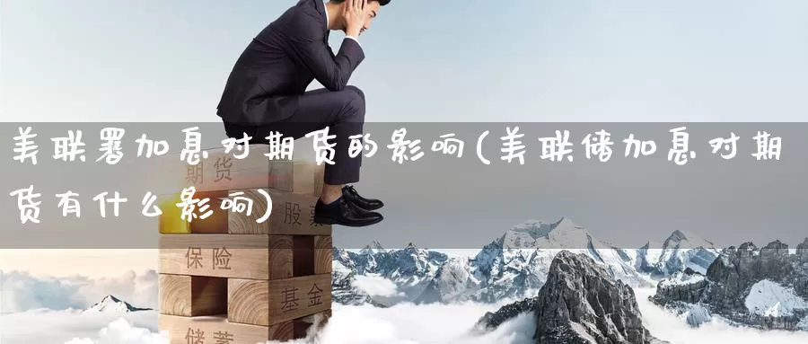 美联署加息对期货的影响(美联储加息对期货有什么影响)_https://www.zzcnk.com_纳指期货_第1张