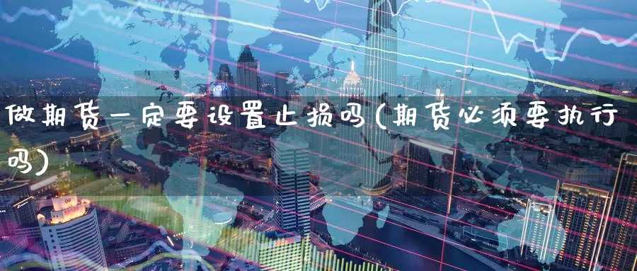 做期货一定要设置止损吗(期货必须要执行吗)_https://www.zzcnk.com_恒生指数_第1张