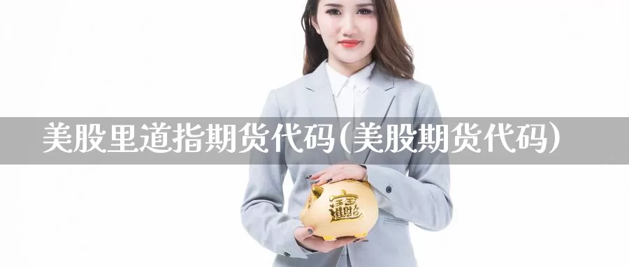 美股里道指期货代码(美股期货代码)_https://www.zzcnk.com_纳指期货_第1张