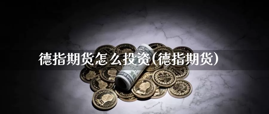 德指期货怎么投资(德指期货)_https://www.zzcnk.com_期货直播_第1张