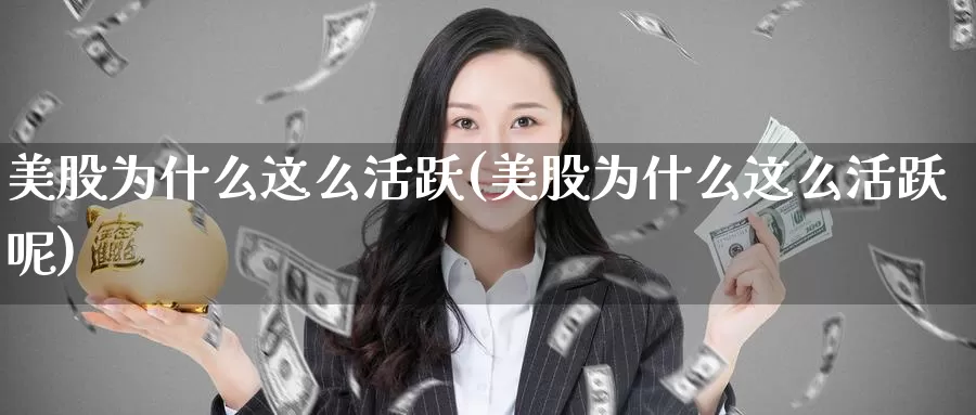 美股为什么这么活跃(美股为什么这么活跃呢)_https://www.zzcnk.com_理财_第1张