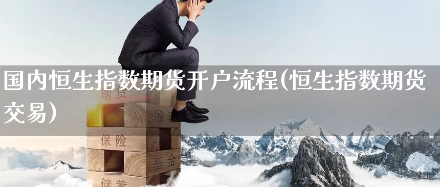 国内恒生指数期货开户流程(恒生指数期货交易)_https://www.zzcnk.com_期货直播_第1张