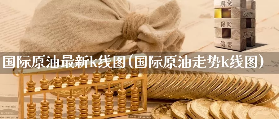 国际原油最新k线图(国际原油走势k线图)_https://www.zzcnk.com_股指期货_第1张