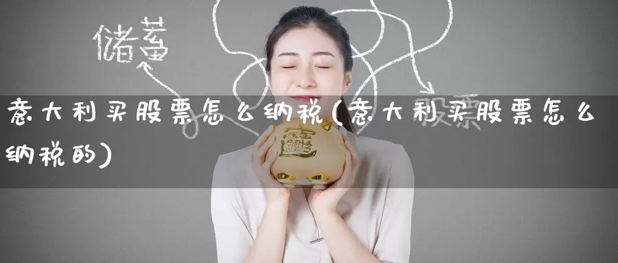 意大利买股票怎么纳税(意大利买股票怎么纳税的)_https://www.zzcnk.com_理财_第1张
