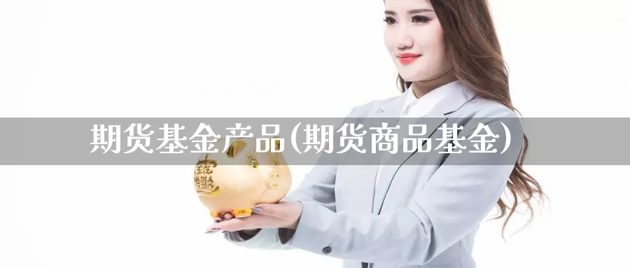 期货基金产品(期货商品基金)_纳指期货_第1张_国际期货直播室 期货基金产品(期货商品基金)_https://www.zzcnk.com_纳指期货_第1张