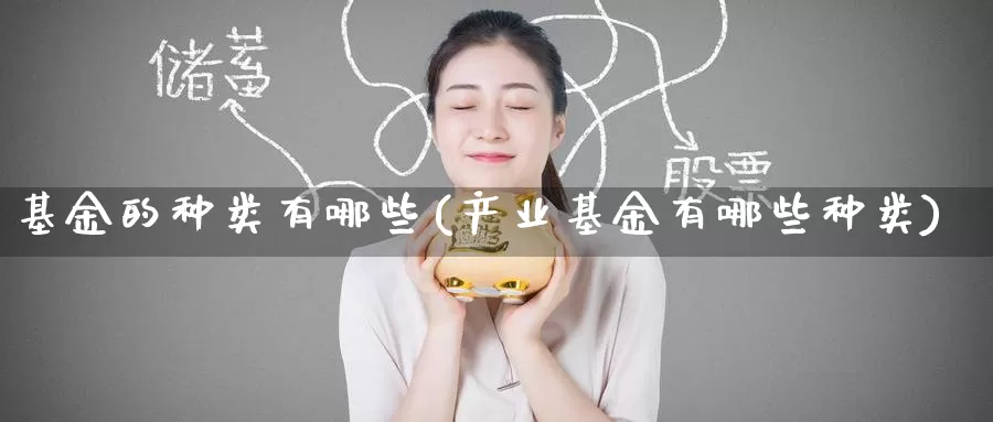 基金的种类有哪些(产业基金有哪些种类)_https://www.zzcnk.com_理财_第1张