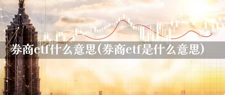 券商etf什么意思(券商etf是什么意思)_https://www.zzcnk.com_股指期货_第1张