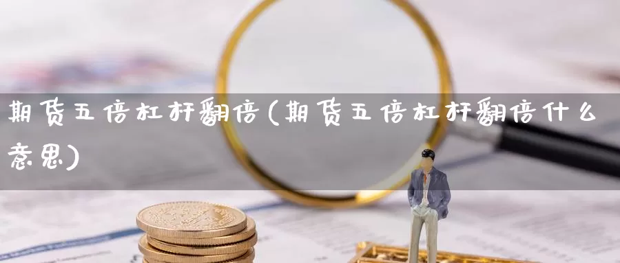 期货五倍杠杆翻倍(期货五倍杠杆翻倍什么意思)_https://www.zzcnk.com_纳指期货_第1张