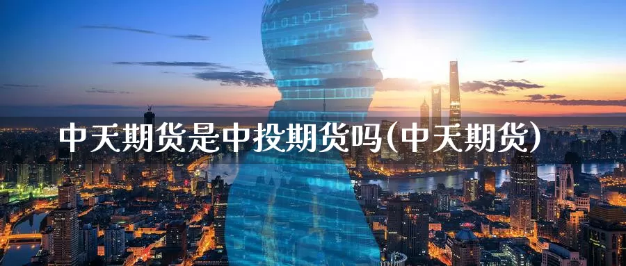 中天期货是中投期货吗(中天期货)_原油期货_第1张_国际期货直播室 中天期货是中投期货吗(中天期货)_https://www.zzcnk.com_原油期货_第1张