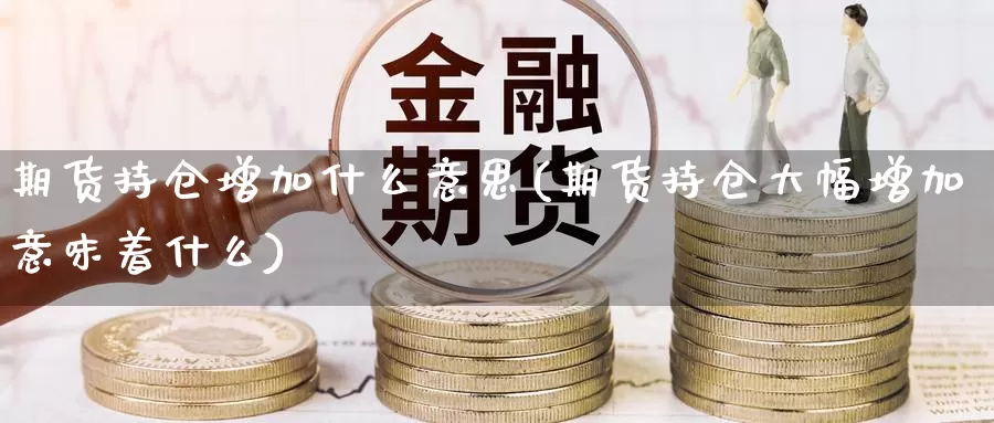 期货持仓增加什么意思(期货持仓大幅增加意味着什么)_https://www.zzcnk.com_纳指期货_第1张