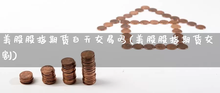 美股股指期货白天交易吗(美股股指期货交割)_https://www.zzcnk.com_恒生指数_第1张
