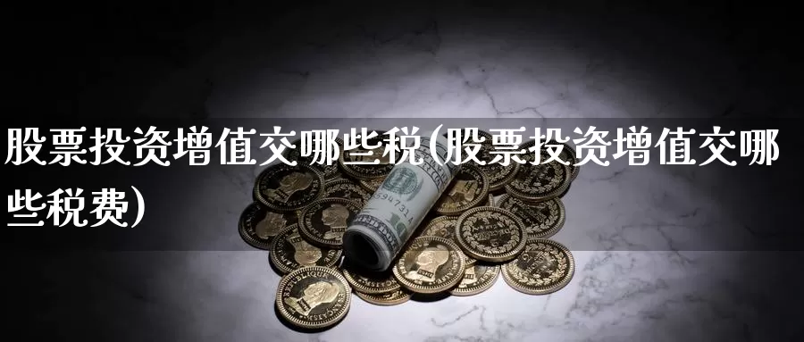 股票投资增值交哪些税(股票投资增值交哪些税费)_https://www.zzcnk.com_股票_第1张