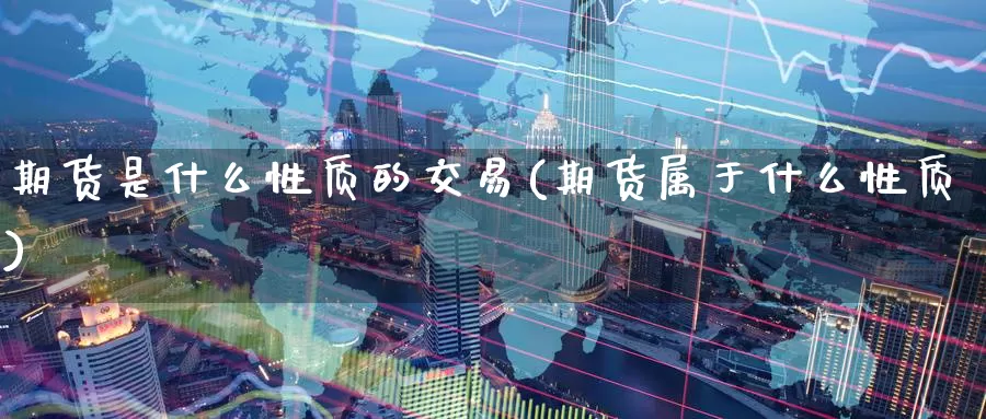 期货是什么性质的交易(期货属于什么性质)_https://www.zzcnk.com_期货_第1张