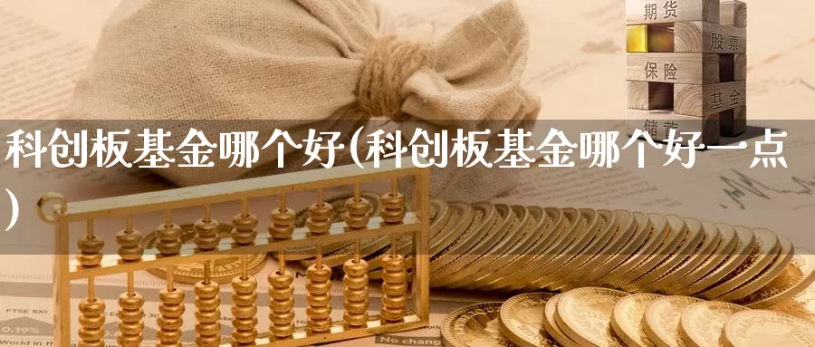 科创板基金哪个好(科创板基金哪个好一点)_https://www.zzcnk.com_财经_第1张