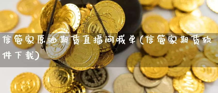 信管家原油期货直播间喊单(信管家期货软件下载)_https://www.zzcnk.com_股票_第1张