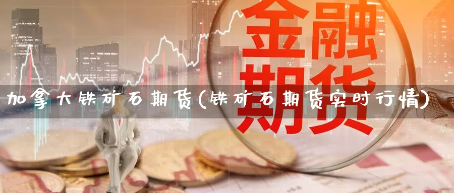 加拿大铁矿石期货(铁矿石期货实时行情)_https://www.zzcnk.com_期货直播_第1张