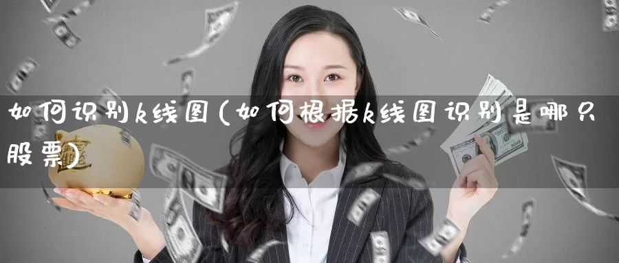 如何识别k线图(如何根据k线图识别是哪只股票)_https://www.zzcnk.com_内盘期货_第1张