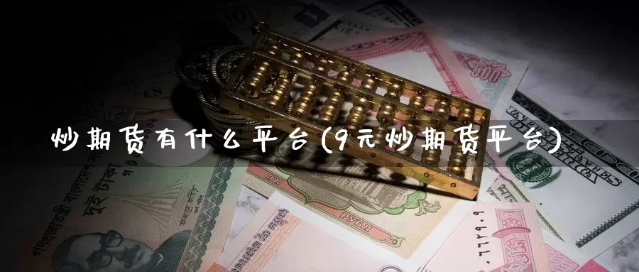 炒期货有什么平台(9元炒期货平台)_https://www.zzcnk.com_股指期货_第1张