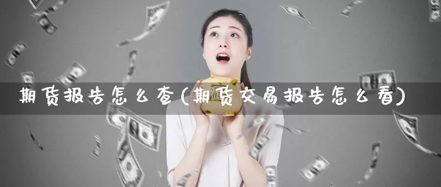 期货报告怎么查(期货交易报告怎么看)_https://www.zzcnk.com_股指期货_第1张