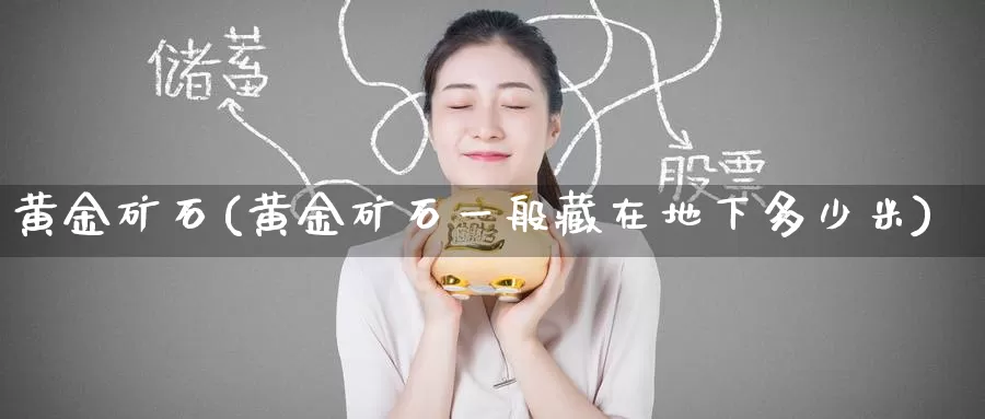 黄金矿石(黄金矿石一般藏在地下多少米)_https://www.zzcnk.com_理财_第1张