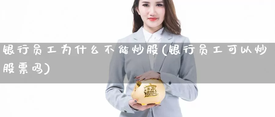 银行员工为什么不能炒股(银行员工可以炒股票吗)_https://www.zzcnk.com_股指期货_第1张
