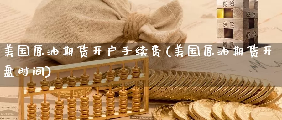 美国原油期货开户手续费(美国原油期货开盘时间)_https://www.zzcnk.com_内盘期货_第1张