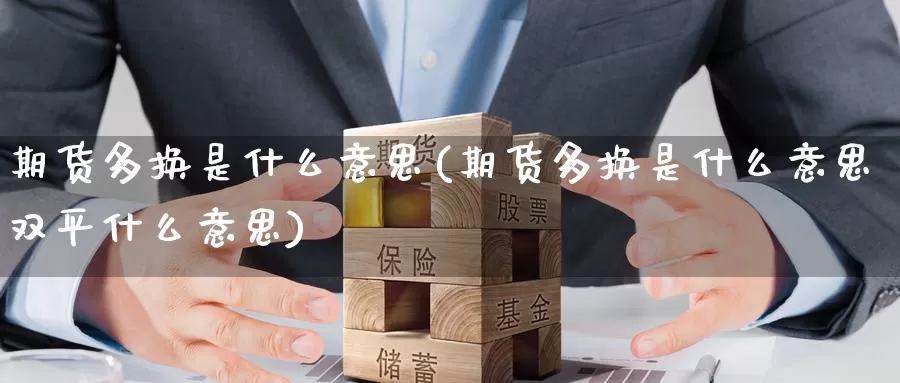 期货多换是什么意思(期货多换是什么意思双平什么意思)_https://www.zzcnk.com_期货_第1张