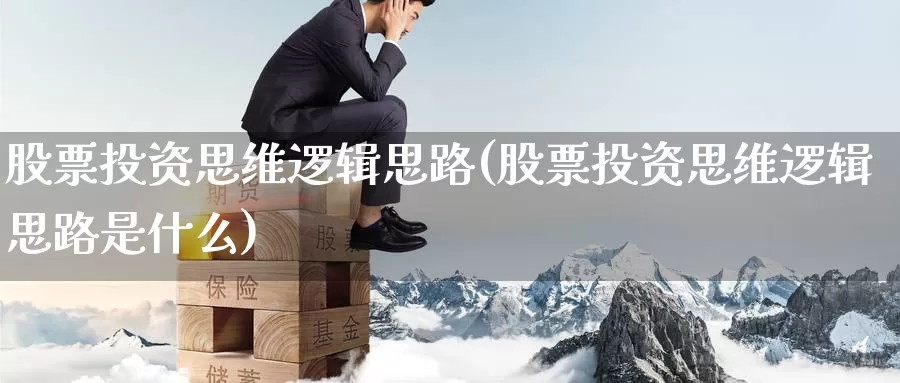股票投资思维逻辑思路(股票投资思维逻辑思路是什么)_https://www.zzcnk.com_股票_第1张