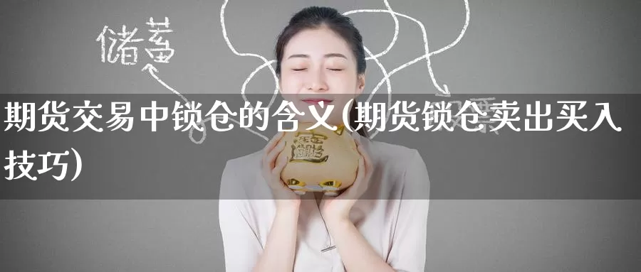期货交易中锁仓的含义(期货锁仓卖出买入技巧)_https://www.zzcnk.com_股指期货_第1张