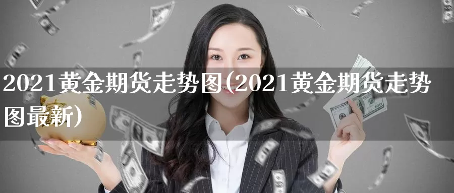 2021黄金期货走势图(2021黄金期货走势图最新)_https://www.zzcnk.com_期货百科_第1张