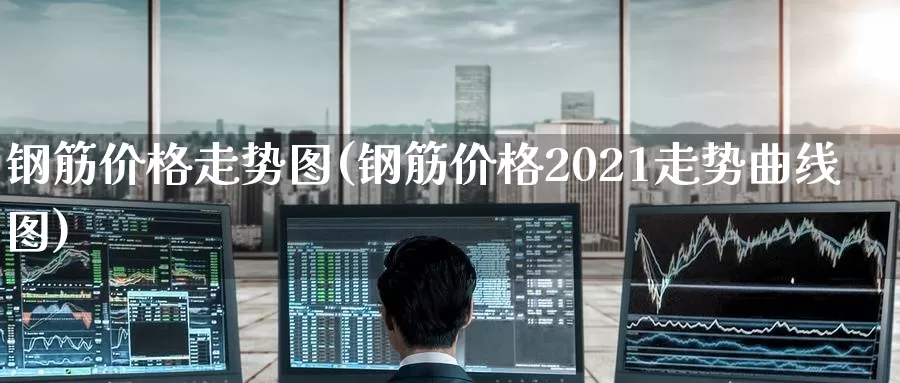 钢筋价格走势图(钢筋价格2021走势曲线图)_https://www.zzcnk.com_期货_第1张