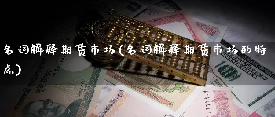 名词解释期货市场(名词解释期货市场的特点)_https://www.zzcnk.com_期货百科_第1张