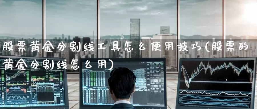 股票黄金分割线工具怎么使用技巧(股票的黄金分割线怎么用)_https://www.zzcnk.com_理财_第1张