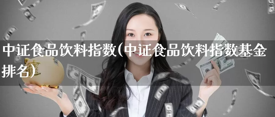 中证食品饮料指数(中证食品饮料指数基金排名)_https://www.zzcnk.com_内盘期货_第1张